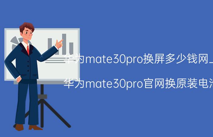 华为mate30pro换屏多少钱网上 华为mate30pro官网换原装电池？